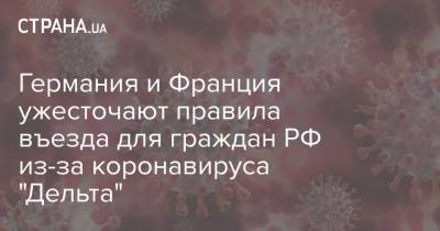 Германия и Франция ужесточают правила въезда для граждан РФ из-за коронавируса "Дельта" - strana.ua - Россия - Украина - Германия - Франция
