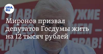 Сергей Миронов - Миронов призвал депутатов Госдумы жить на 12 тысяч рублей - ura.news - Россия