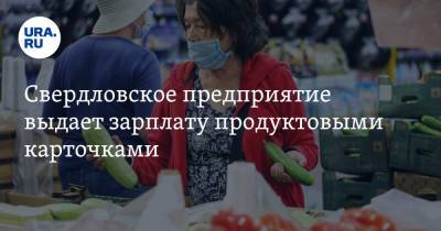 Свердловское предприятие выдает зарплату продуктовыми карточками - ura.news - Свердловская обл.