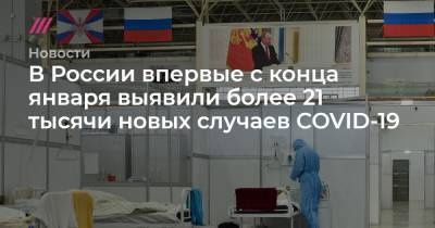 В России впервые с конца января выявили более 21 тысячи новых случаев COVID-19 - tvrain.ru - Москва - Россия - Санкт-Петербург - Московская обл. - Нижегородская обл. - респ.Бурятия