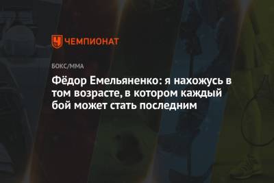 Федор Емельяненко - Фёдор Емельяненко: я нахожусь в том возрасте, в котором каждый бой может стать последним - championat.com - Москва