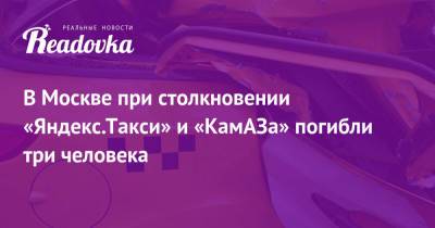 В Москве при столкновении «Яндекс.Такси» и «КамАЗа» погибли три человека - readovka.news - Москва - Россия - Екатеринбург