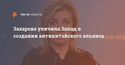 Мария Захарова - Энтони Блинкен - Захарова уличила Запад в создании антикитайского альянса - ren.tv - Россия - Китай - США - Вашингтон - Париж - Запад