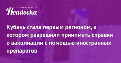Кубань стала первым регионом, в котором разрешили принимать справки о вакцинации с помощью иностранных препаратов - readovka.news - Москва - Россия - Краснодарский край