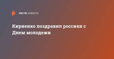 Сергей Кириенко - Кириенко поздравил россиян с Днем молодежи - ren.tv - Россия - Крым