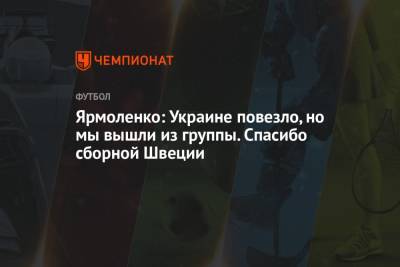 Андрей Ярмоленко - Ярмоленко: Украине повезло, но мы вышли из группы. Спасибо сборной Швеции - championat.com - Австрия - Украина - Швеция