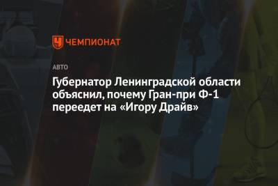 Александр Дрозденко - Губернатор Ленинградской области объяснил, почему Гран-при Ф-1 переедет на «Игору Драйв» - championat.com - Россия - Ленинградская обл. - Сочи