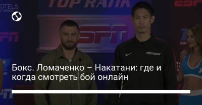 Василий Ломаченко - Теофимо Лопес - Масайоши Накатани - Бокс. Ломаченко – Накатани: где и когда смотреть бой онлайн - liga.net - Украина