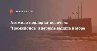 Атомная подлодка-носитель "Посейдонов" впервые вышла в море - ren.tv - Россия - Белгород