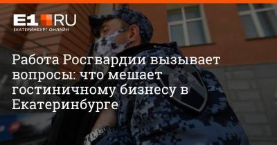 Артем Устюжанин - Работа Росгвардии вызывает вопросы: что мешает гостиничному бизнесу в Екатеринбурге - e1.ru - Россия - Екатеринбург