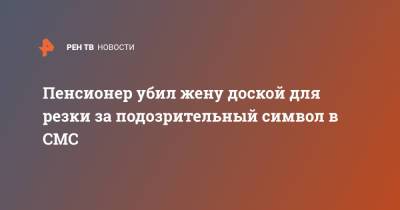 Пенсионер убил жену доской для резки за подозрительный символ в СМС - ren.tv - Англия - Великобритания