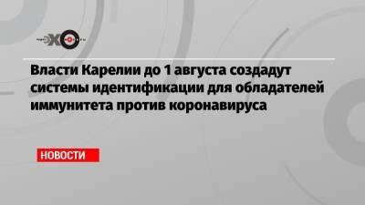 Артур Парфенчиков - Власти Карелии до 1 августа создадут системы идентификации для обладателей иммунитета против коронавируса - echo.msk.ru - Москва - республика Карелия