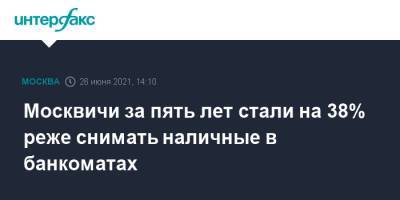 Владимир Ефимов - Москвичи за пять лет стали на 38% реже снимать наличные в банкоматах - interfax.ru - Москва