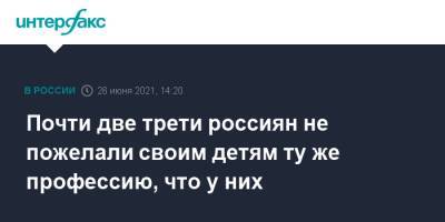 Почти две трети россиян не пожелали своим детям ту же профессию, что у них - interfax.ru - Москва - Россия