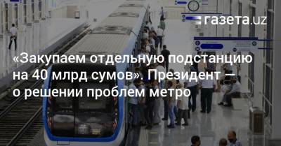 Шавкат Мирзиеев - «Закупаем отдельную подстанцию на 40 млрд сумов». Президент — о решении проблем метро - gazeta.uz - Узбекистан