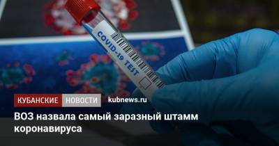 Тедрос Адханом Гебрейесус - ВОЗ назвала самый заразный штамм коронавируса - kubnews.ru - Краснодарский край