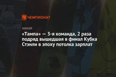 Бэй Лайтнинг - «Тампа» — 3-я команда, 2 раза подряд вышедшая в финал Кубка Стэнли в эпоху потолка зарплат - championat.com - Нью-Йорк