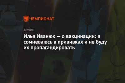 Илья Иванюк - Илья Иванюк — о вакцинации: я сомневаюсь в прививках и не буду их пропагандировать - championat.com - Россия - Чебоксары
