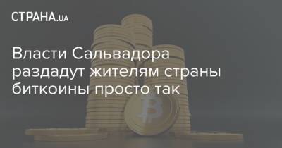 Власти Сальвадора раздадут жителям страны биткоины просто так - strana.ua - Украина - Сальвадор
