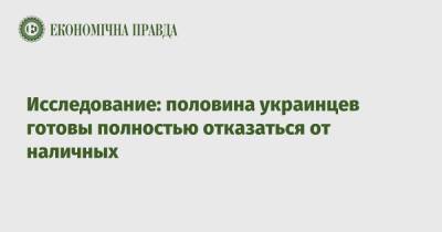 Исследование: половина украинцев готовы полностью отказаться от наличных - epravda.com.ua - Украина