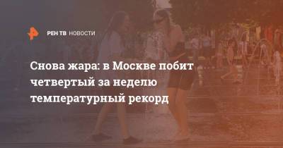 Снова жара: в Москве побит четвертый за неделю температурный рекорд - ren.tv - Москва - Россия