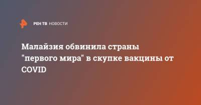 Малайзия обвинила страны "первого мира" в скупке вакцины от COVID - ren.tv - США - Англия - Канада - Малайзия