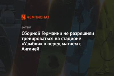 Йоахим Лев - Сборной Германии не разрешили тренироваться на стадионе «Уэмбли» перед матчем с Англией - championat.com - Австрия - Англия - Италия - Германия
