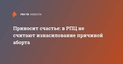 Иларион Алфеев - Приносит счастье: в РПЦ не считают изнасилование причиной аборта - ren.tv - Москва - Россия