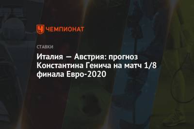 Константин Генич - Италия — Австрия: прогноз Константина Генича на матч 1/8 финала Евро-2020 - championat.com - Австрия - Украина - Италия - Голландия