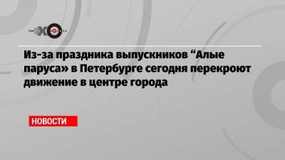 Из-за праздника выпускников «Алые паруса» в Петербурге сегодня перекроют движение в центре города - echo.msk.ru - Санкт-Петербург