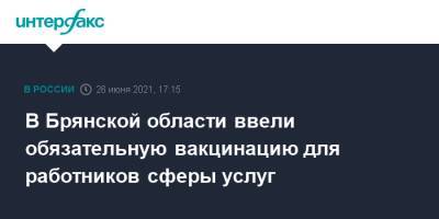 В Брянской области ввели обязательную вакцинацию для работников сферы услуг - interfax.ru - Москва - Брянская обл.