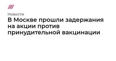 Николай Зубрилин - В Москве прошли задержания на акции против принудительной вакцинации - tvrain.ru - Москва - Россия