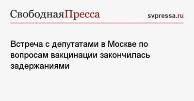 Валерий Рашкин - Сергей Удальцов - Нина Останина - Николай Зубрилин - Встреча с депутатами в Москве по вопросам вакцинации закончилась задержаниями - svpressa.ru - Москва - Россия