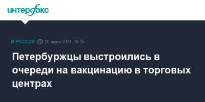 Петербуржцы выстроились в очереди на вакцинацию в торговых центрах - interfax.ru - Москва - Петербурга - Петербург