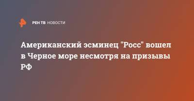 Американский эсминец "Росс" вошел в Черное море несмотря на призывы РФ - ren.tv - Россия - США - Австралия