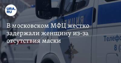 В московском МФЦ жестко задержали женщину из-за отсутствия маски. Видео - ura.news