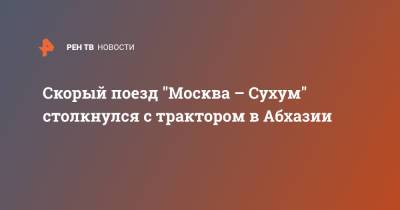 Скорый поезд "Москва – Сухум" столкнулся с трактором в Абхазии - ren.tv - Москва - Апсны - Сухум - Адлер