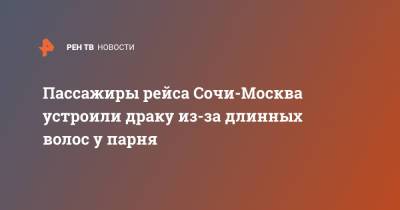 Пассажиры рейса Сочи-Москва устроили драку из-за длинных волос у парня - ren.tv - Москва - Сочи