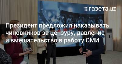 Президент предложил наказывать чиновников за цензуру, давление и вмешательство в работу СМИ - gazeta.uz - Узбекистан