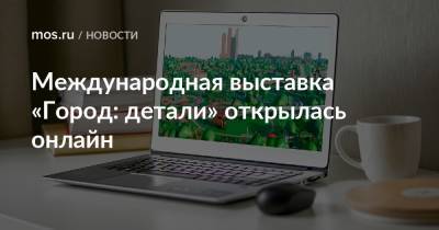 Международная выставка «Город: детали» открылась онлайн - mos.ru - Москва