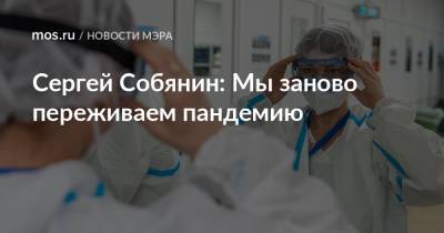 Сергей Собянин - Сергей Собянин: Мы заново переживаем пандемию - mos.ru - Москва - Россия
