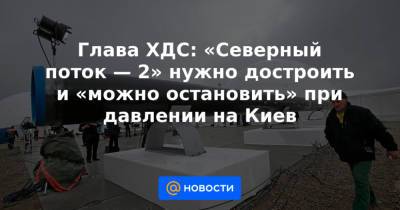 Ангела Меркель - Глава ХДС: «Северный поток — 2» нужно достроить и «можно остановить» при давлении на Киев - news.mail.ru - Киев - Германия
