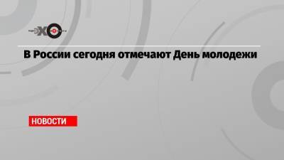 В России сегодня отмечают День молодежи - echo.msk.ru - Москва - Россия - Крым - Саратов - Казань - Кострома