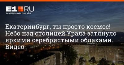 Екатеринбург, ты просто космос! Небо над столицей Урала затянуло яркими серебристыми облаками. Видео - e1.ru - Екатеринбург - Свердловская обл. - Уральск