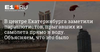 В центре Екатеринбурга заметили парашютистов, прыгавших из самолета прямо в воду. Объясняем, что это было - e1.ru - Екатеринбург