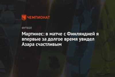 Эден Азар - Роберто Мартинес - Мартинес: в матче с Финляндией я впервые за долгое время увидел Азара счастливым - championat.com - Бельгия - Франция - Финляндия - Мадрид