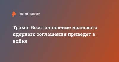 Дональд Трамп - Трамп: Восстановление иранского ядерного соглашения приведет к войне - ren.tv - США - Израиль - Иран