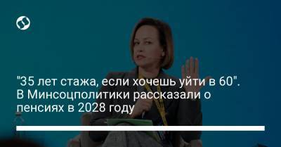 Марина Лазебная - "35 лет стажа, если хочешь уйти в 60". В Минсоцполитики рассказали о пенсиях в 2028 году - liga.net - Украина