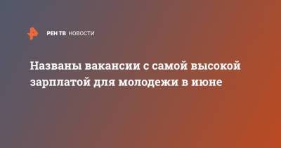 Названы вакансии с самой высокой зарплатой для молодежи в июне - ren.tv - Москва - Санкт-Петербург