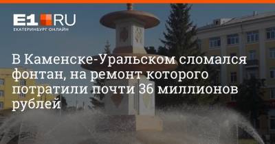 В Каменске-Уральском сломался фонтан, на ремонт которого потратили почти 36 миллионов рублей - e1.ru - Екатеринбург - Уральск